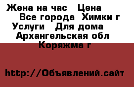 Жена на час › Цена ­ 3 000 - Все города, Химки г. Услуги » Для дома   . Архангельская обл.,Коряжма г.